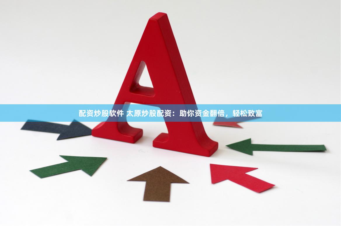 配资炒股软件 太原炒股配资：助你资金翻倍，轻松致富