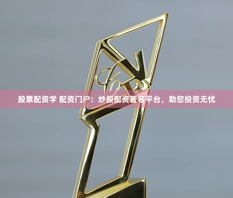 股票配资学 配资门户：炒股配资著名平台，助您投资无忧