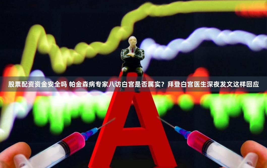 股票配资资金安全吗 帕金森病专家八访白宫是否属实？拜登白宫医生深夜发文这样回应