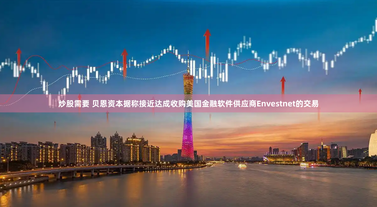 炒股需要 贝恩资本据称接近达成收购美国金融软件供应商Envestnet的交易