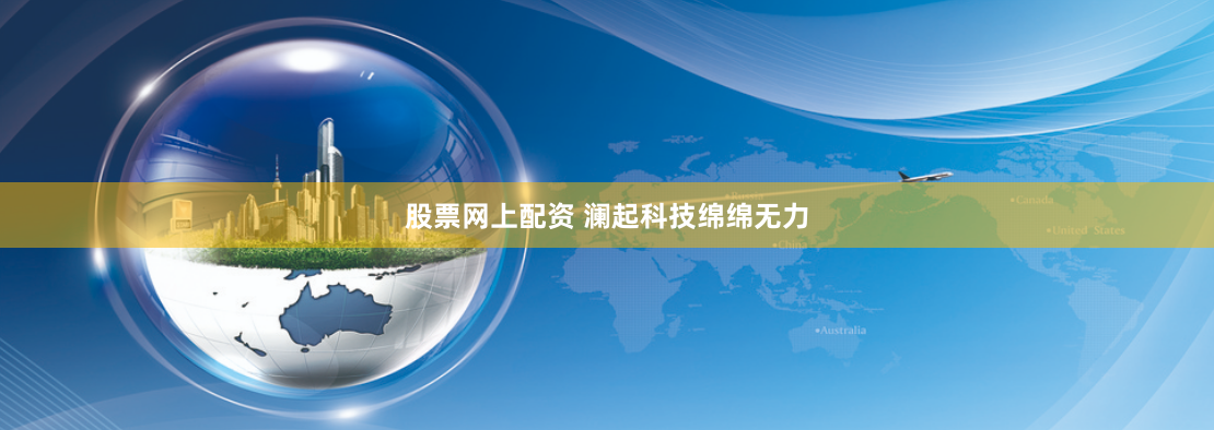 股票网上配资 澜起科技绵绵无力