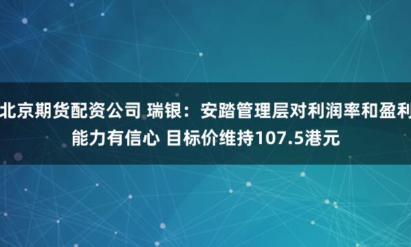 北京期货配资公司 瑞银：安踏管理层对利润率和盈利能力有信心 目标价维持107.5港元