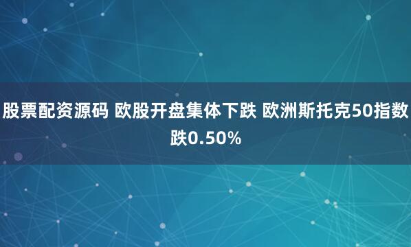 股票配资源码 欧股开盘集体下跌 欧洲斯托克50指数跌0.50%