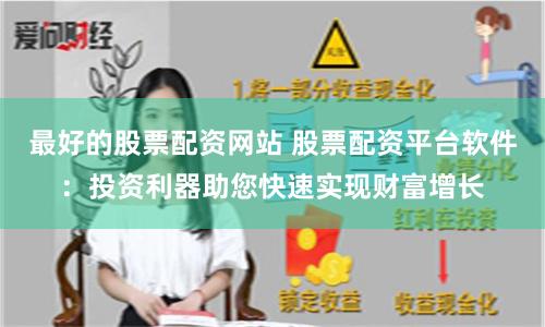 最好的股票配资网站 股票配资平台软件：投资利器助您快速实现财富增长