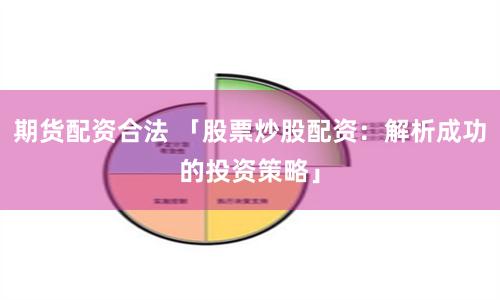 期货配资合法 「股票炒股配资：解析成功的投资策略」