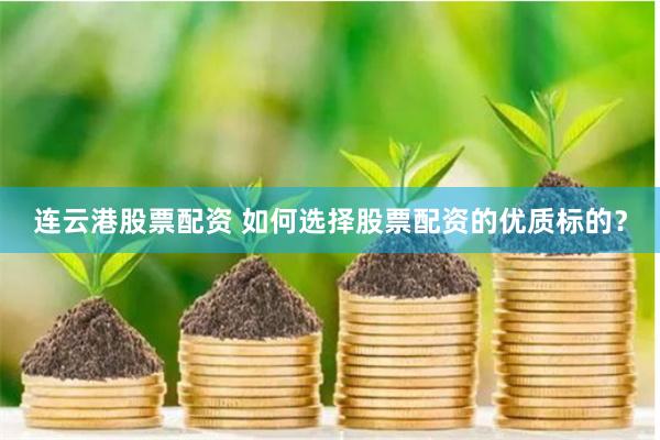 连云港股票配资 如何选择股票配资的优质标的？