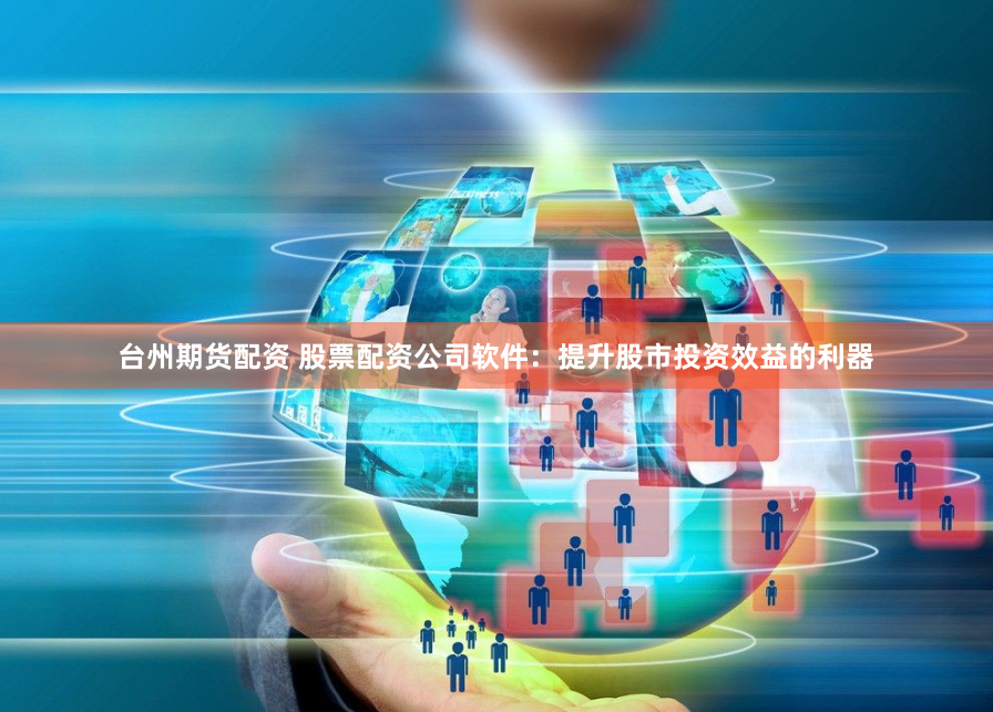 台州期货配资 股票配资公司软件：提升股市投资效益的利器