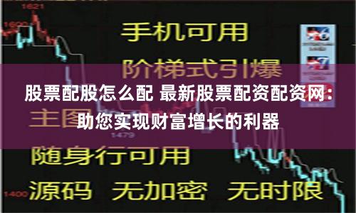 股票配股怎么配 最新股票配资配资网：助您实现财富增长的利器