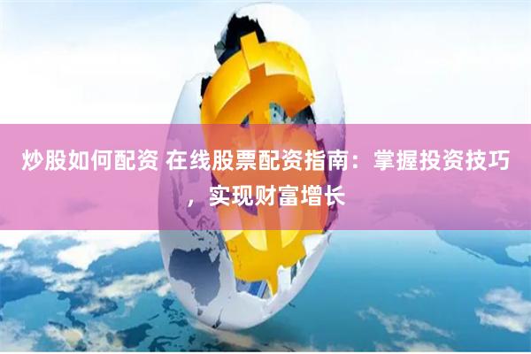 炒股如何配资 在线股票配资指南：掌握投资技巧，实现财富增长