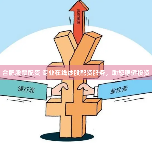 合肥股票配资 专业在线炒股配资服务，助您稳健投资