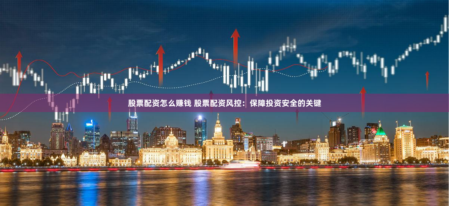 股票配资怎么赚钱 股票配资风控：保障投资安全的关键