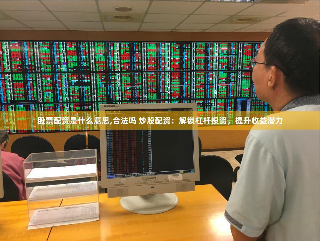 股票配资是什么意思,合法吗 炒股配资：解锁杠杆投资，提升收益潜力