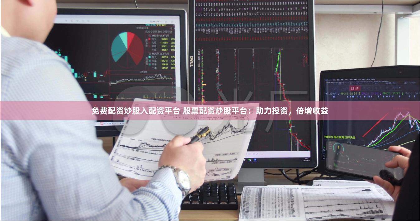 免费配资炒股入配资平台 股票配资炒股平台:助力投资,倍增收益