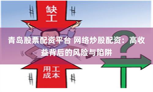 青岛股票配资平台 网络炒股配资：高收益背后的风险与陷阱