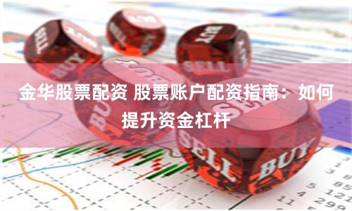 金华股票配资 股票账户配资指南：如何提升资金杠杆