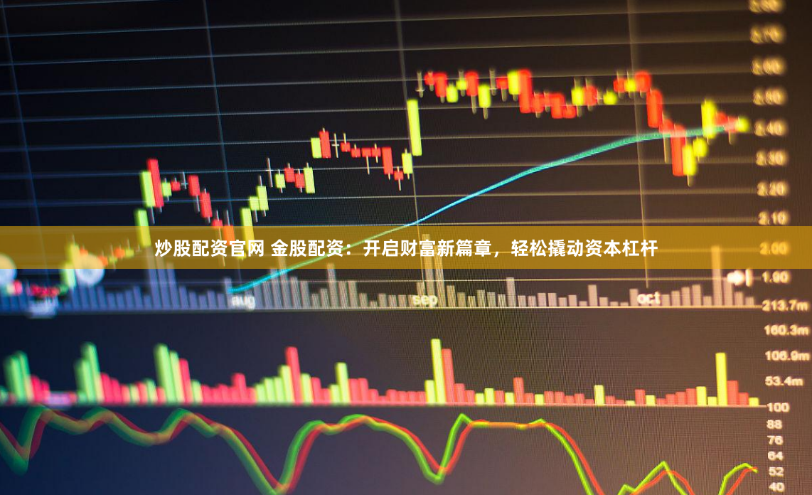 炒股配资官网 金股配资：开启财富新篇章，轻松撬动资本杠杆
