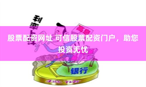 股票配资网址 可信股票配资门户，助您投资无忧
