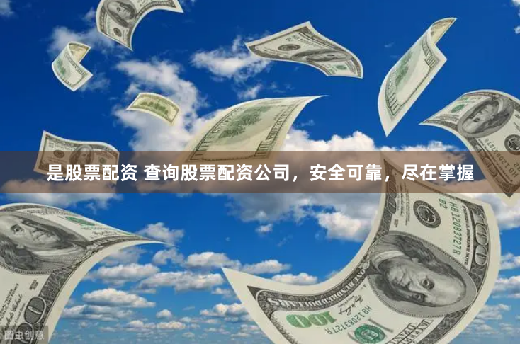 是股票配资 查询股票配资公司，安全可靠，尽在掌握
