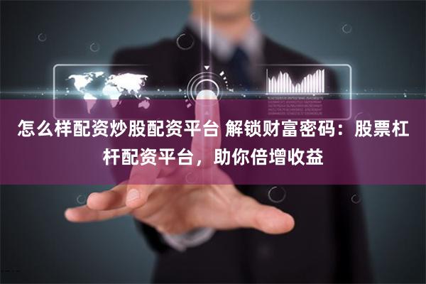 怎么样配资炒股配资平台 解锁财富密码：股票杠杆配资平台，助你倍增收益