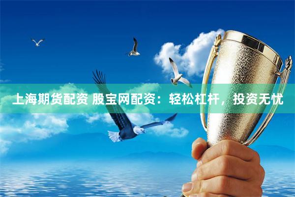 上海期货配资 股宝网配资：轻松杠杆，投资无忧