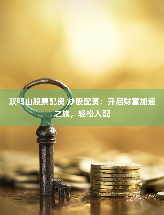 双鸭山股票配资 炒股配资：开启财富加速之旅，轻松入配