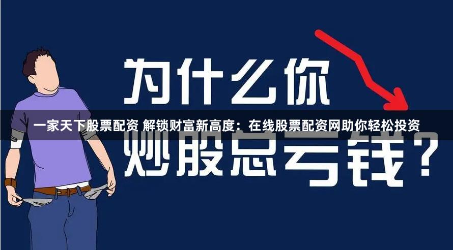 一家天下股票配资 解锁财富新高度：在线股票配资网助你轻松投资