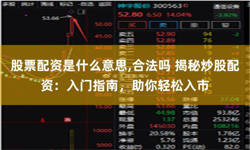 股票配资是什么意思,合法吗 揭秘炒股配资：入门指南，助你轻松入市