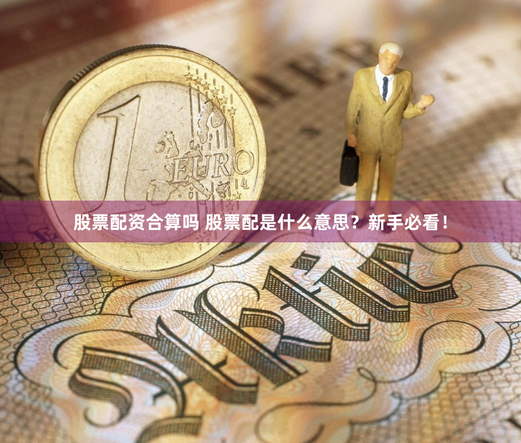 股票配资合算吗 股票配是什么意思？新手必看！
