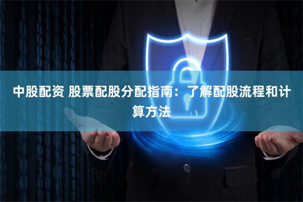中股配资 股票配股分配指南：了解配股流程和计算方法