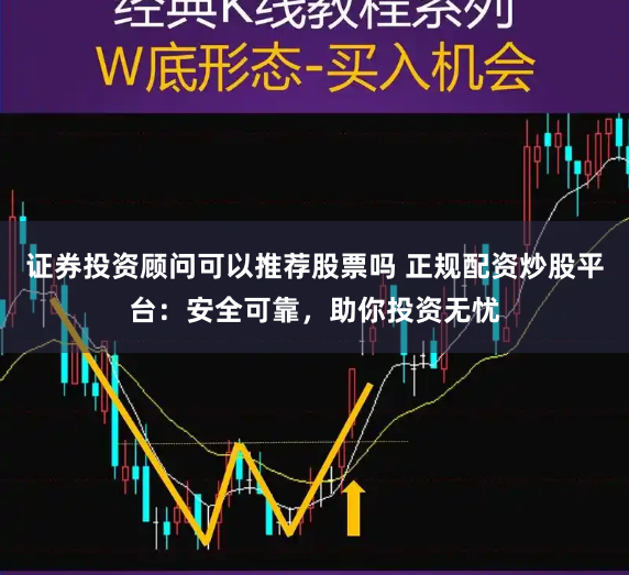 证券投资顾问可以推荐股票吗 正规配资炒股平台:安全可靠,助你投资无忧