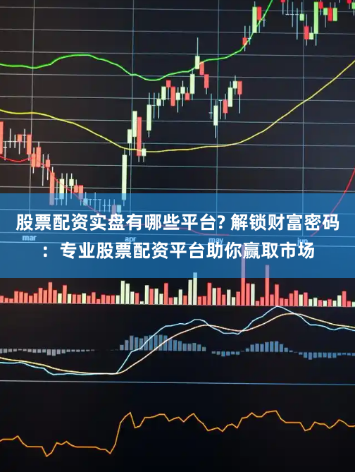股票配资实盘有哪些平台? 解锁财富密码:专业股票配资平台助你赢取市场