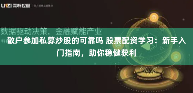 散户参加私募炒股的可靠吗 股票配资学习:新手入门指南,助你稳健获利