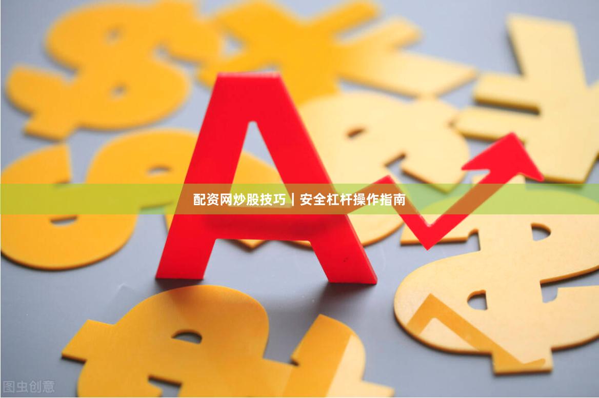 配资网炒股技巧｜安全杠杆操作指南