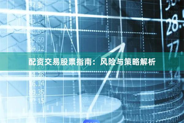 配资交易股票指南：风险与策略解析