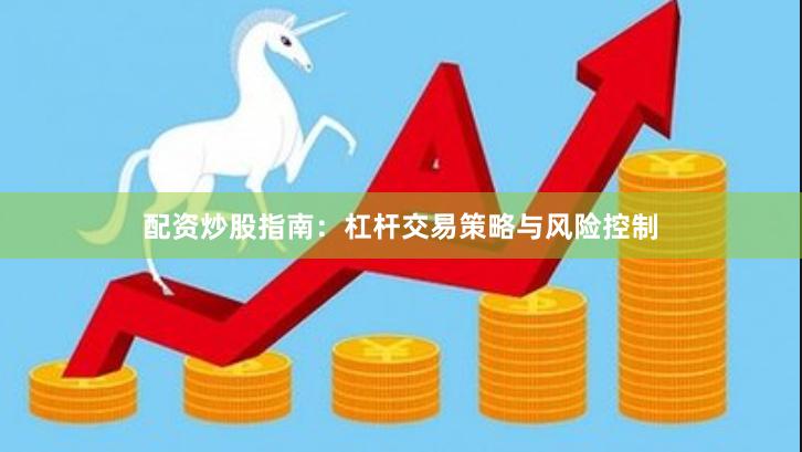 配资炒股指南：杠杆交易策略与风险控制