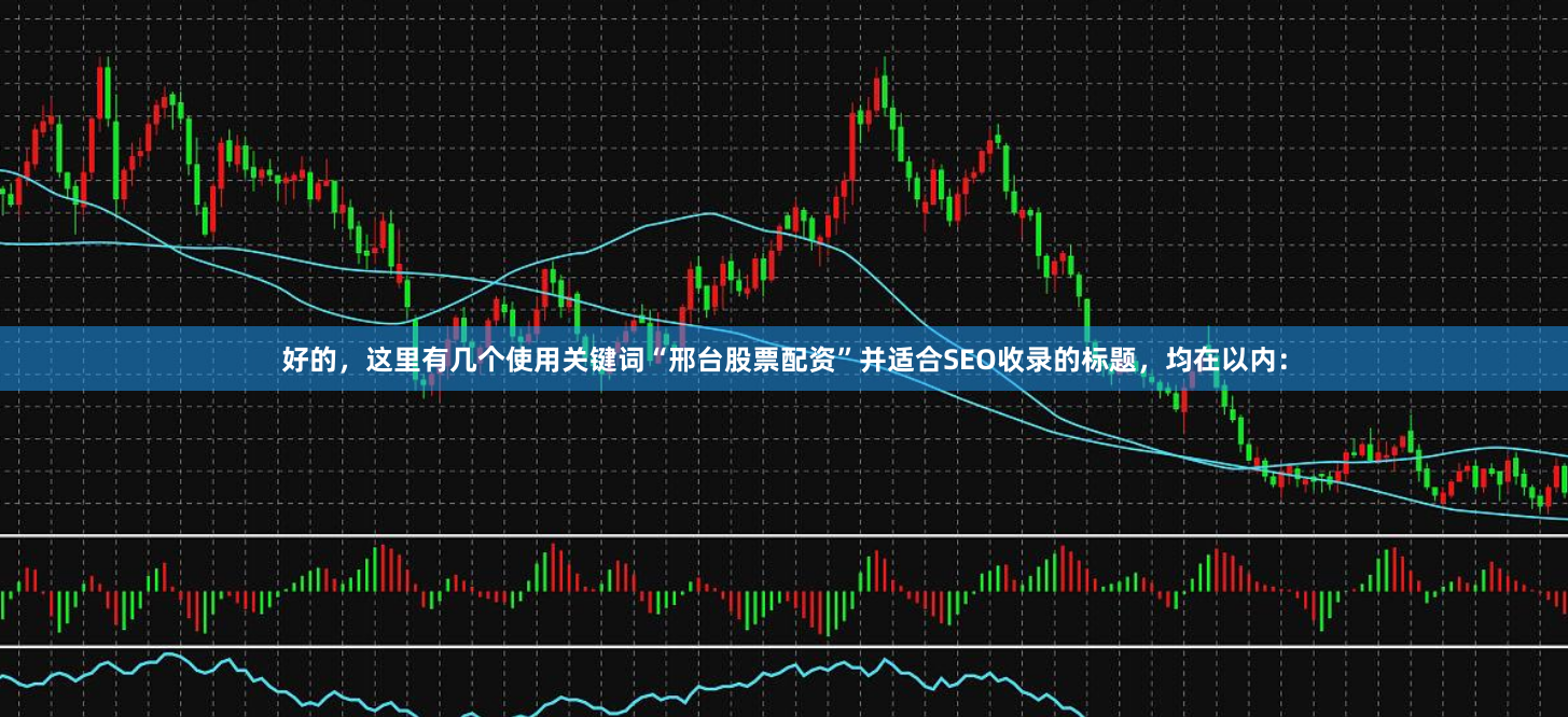 好的，这里有几个使用关键词“邢台股票配资”并适合SEO收录的标题，均在以内：