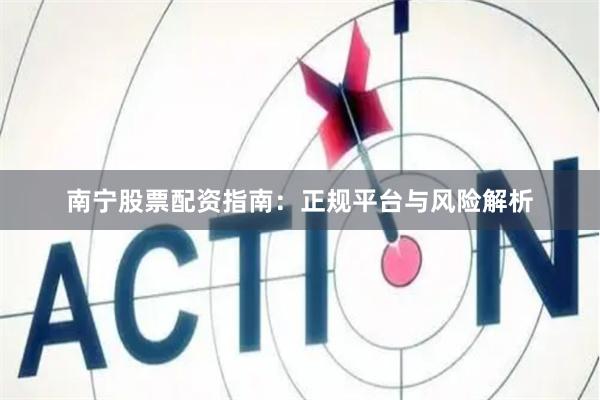 南宁股票配资指南：正规平台与风险解析