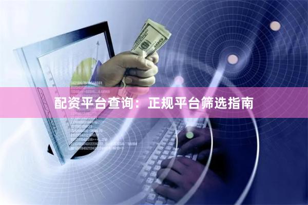 配资平台查询：正规平台筛选指南