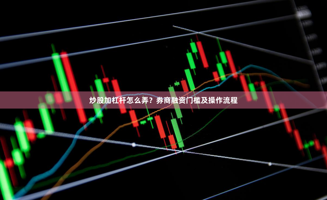 炒股加杠杆怎么弄？券商融资门槛及操作流程