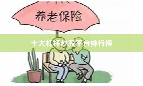 十大杠杆炒股平台排行榜