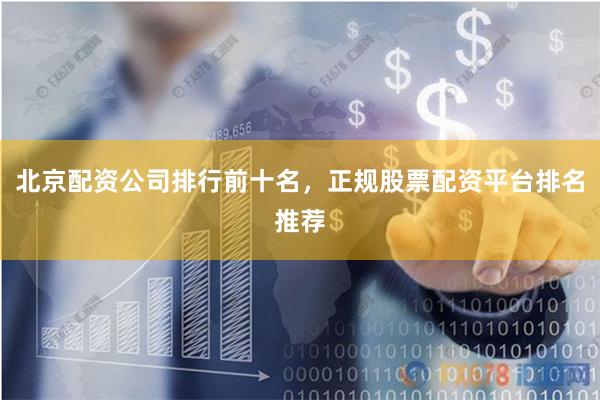 北京配资公司排行前十名，正规股票配资平台排名推荐