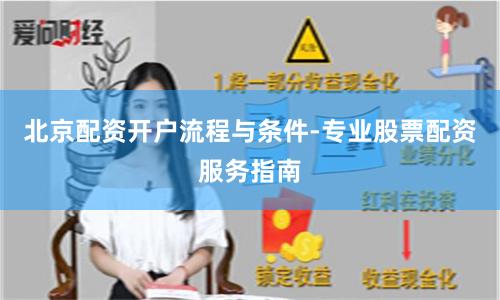 北京配资开户流程与条件-专业股票配资服务指南