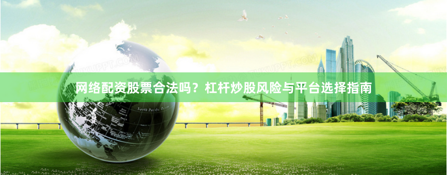 网络配资股票合法吗？杠杆炒股风险与平台选择指南