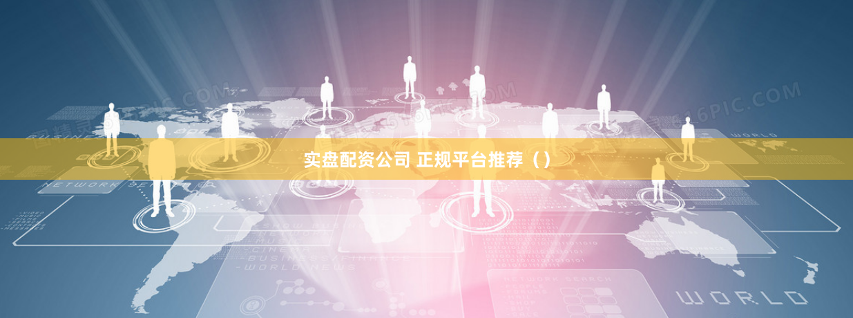 实盘配资公司 正规平台推荐()