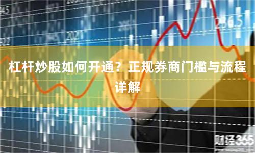 杠杆炒股如何开通？正规券商门槛与流程详解