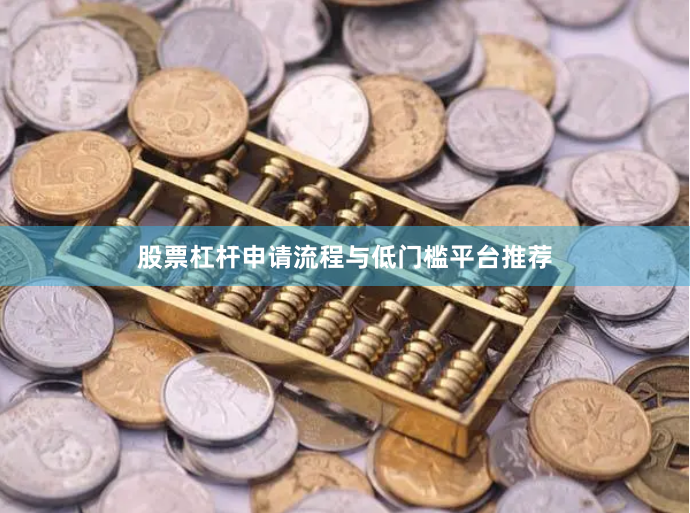 股票杠杆申请流程与低门槛平台推荐
