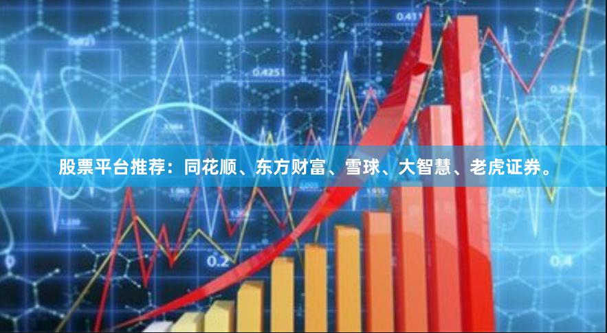 股票平台推荐：同花顺、东方财富、雪球、大智慧、老虎证券。