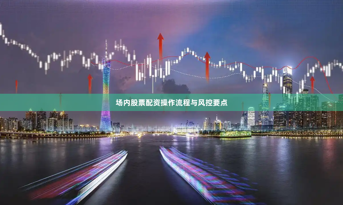 场内股票配资操作流程与风控要点