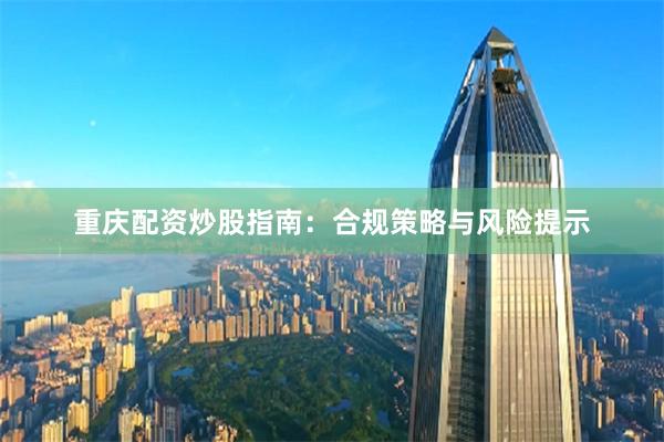 重庆配资炒股指南：合规策略与风险提示