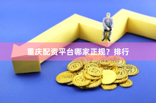 重庆配资平台哪家正规？排行